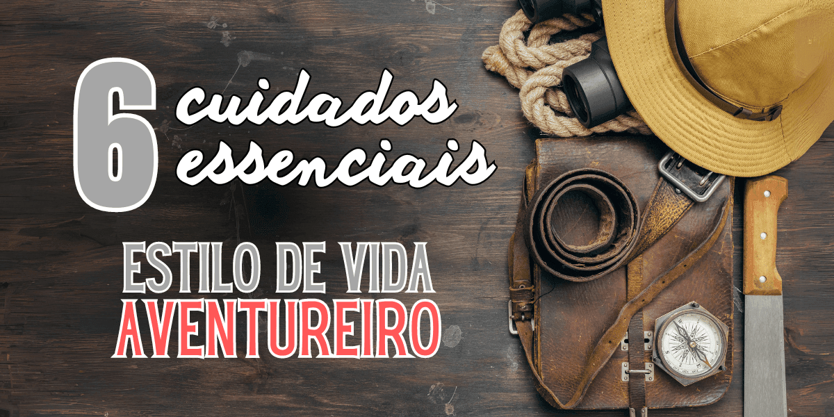 Aventura consciente: 6 cuidados essenciais do Estilo de Vida Aventureiro