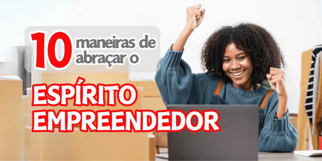 10 maneiras de abraçar o espírito empreendedor