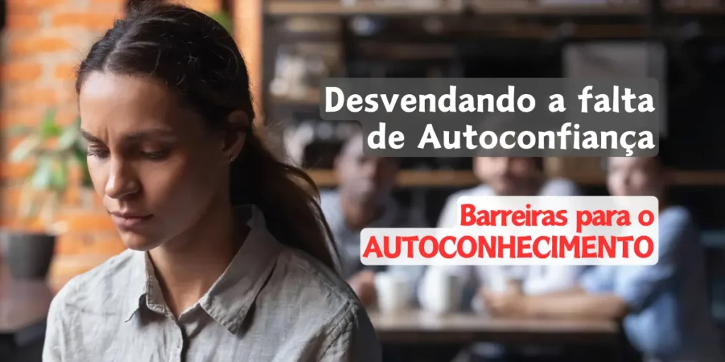 Barreiras para o Autoconhecimento: Desvendando a falta de autoconfiança