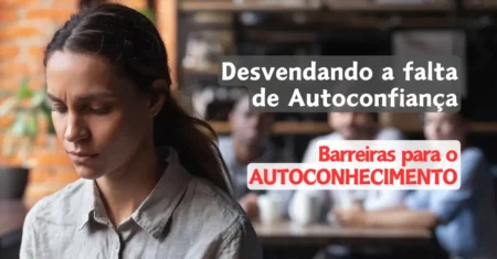 Barreiras para o Autoconhecimento: Desvendando a Falta de Autoconfiança