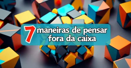 Inovar o Pensamento: 7 Maneiras de Pensar Fora da Caixa